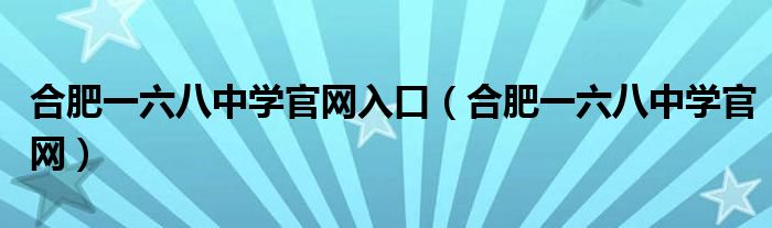 合肥一六八中学官网入口(合肥一六八中学官网)
