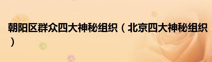 朝阳区群众四大神秘组织(北京四大神秘组织)