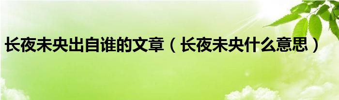 长夜未央出自谁的文章(长夜未央什么意思)