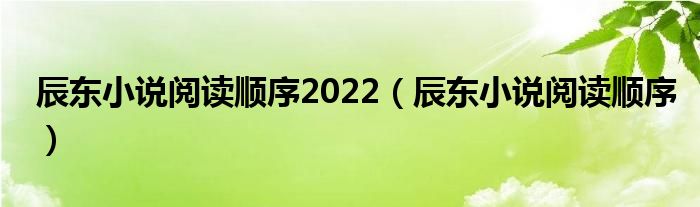 辰东小说阅读顺序2022(辰东小说阅读顺序)