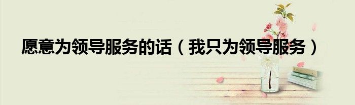 愿意为领导服务的话(我只为领导服务)