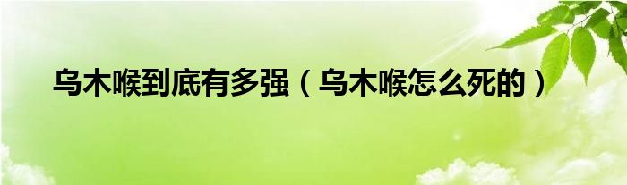 乌木喉到底有多强(乌木喉怎么死的)