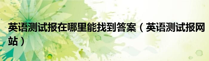 英语测试报在哪里能找到答案(英语测试报网站)