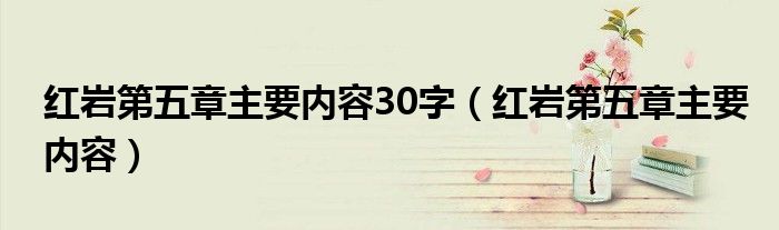 红岩第五章主要内容30字(红岩第五章主要内容)