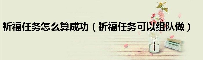 祈福任务怎么算成功(祈福任务可以组队做)