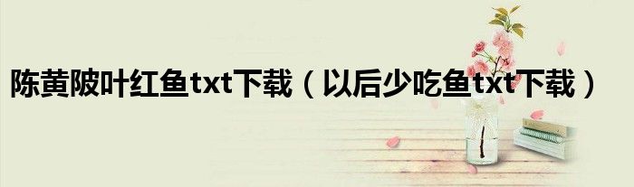 陈黄陂叶红鱼txt下载(以后少吃鱼txt下载)