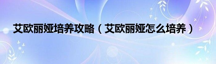 艾欧丽娅培养攻略(艾欧丽娅怎么培养)