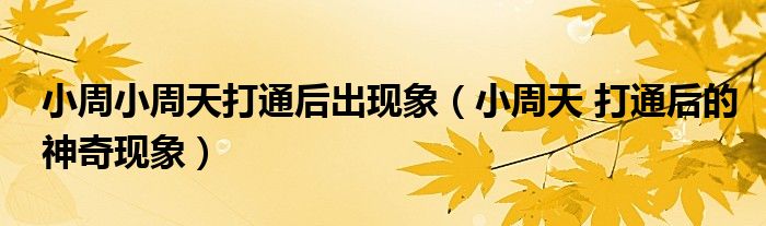 小周小周天打通后出现象(小周天 打通后的神奇现象)
