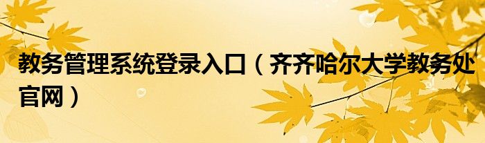 教务管理系统登录入口(齐齐哈尔大学教务处官网)