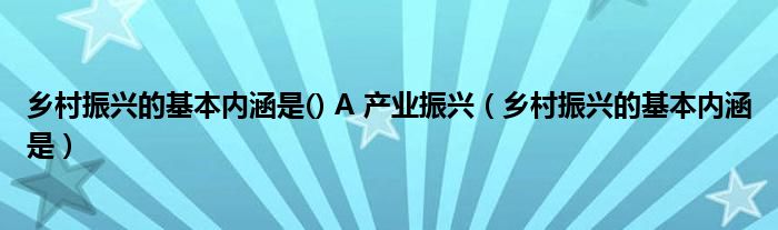 乡村振兴的基本内涵是() A 产业振兴(乡村振兴的基本内涵是)