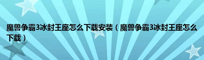 魔兽争霸3冰封王座怎么下载安装(魔兽争霸3冰封王座怎么下载)