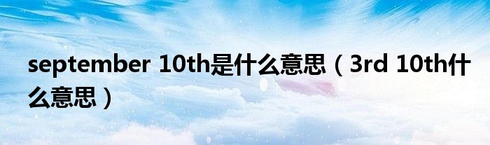 september 10th是什么意思(3rd 10th什么意思)