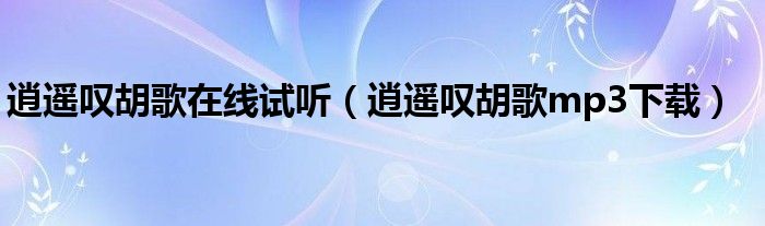 逍遥叹胡歌在线试听(逍遥叹胡歌mp3下载)
