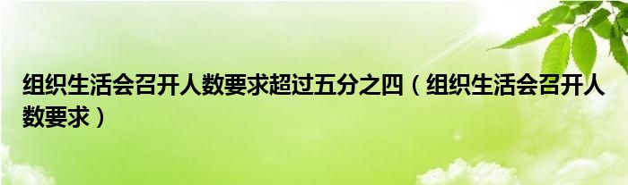 组织生活会召开人数要求超过五分之四(组织生活会召开人数要求)