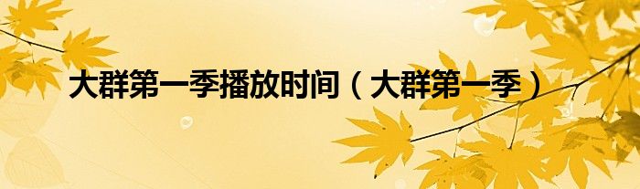 大群第一季播放时间(大群第一季)