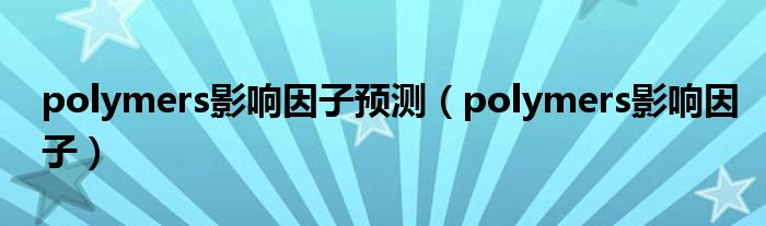 polymers影响因子预测(polymers影响因子)