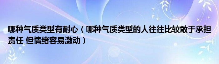 哪种气质类型有耐心(哪种气质类型的人往往比较敢于承担责任 但情绪容易激动)