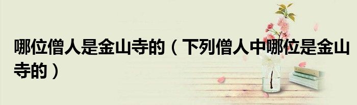 哪位僧人是金山寺的(下列僧人中哪位是金山寺的)