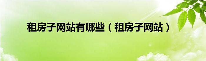 租房子网站有哪些(租房子网站)