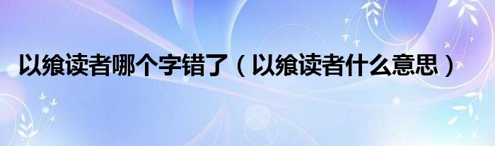 以飨读者哪个字错了(以飨读者什么意思)