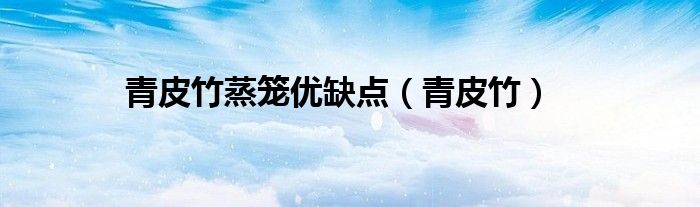 青皮竹蒸笼优缺点(青皮竹)