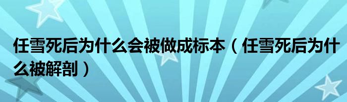任雪死后为什么会被做成标本（任雪死后为什么被解剖）