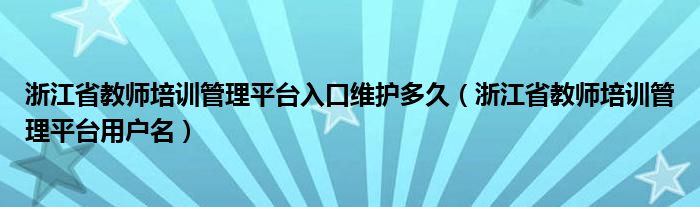 浙江省教师培训管理平台入口维护多久(浙江省教师培训管理平台用户名)