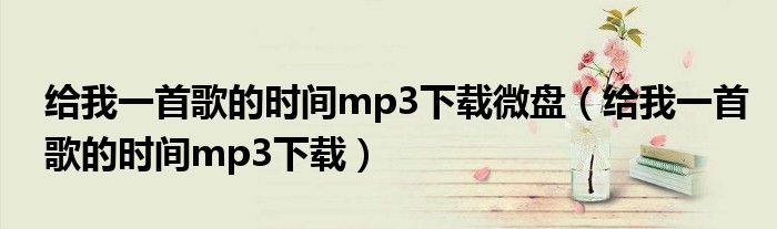 给我一首歌的时间mp3下载微盘(给我一首歌的时间mp3下载)