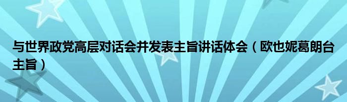 与世界政党高层对话会并发表主旨讲话体会(欧也妮葛朗台主旨)