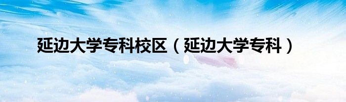 延边大学专科校区(延边大学专科)