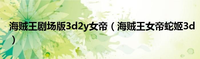 海贼王剧场版3d2y女帝(海贼王女帝蛇姬3d)