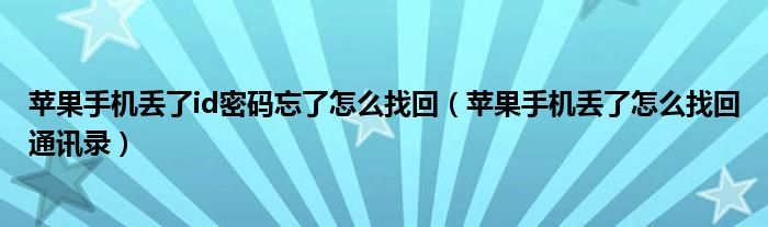 苹果手机丢了id密码忘了怎么找回(苹果手机丢了怎么找回通讯录)