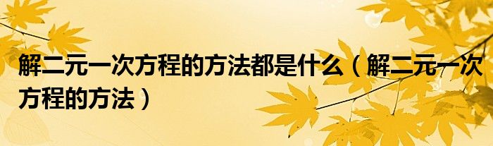 解二元一次方程的方法都是什么(解二元一次方程的方法)