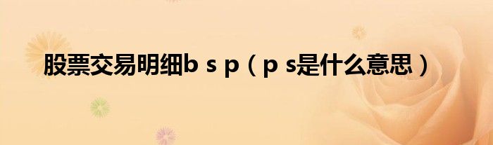 股票交易明细b s p(p s是什么意思)