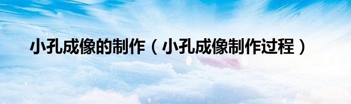 小孔成像的制作(小孔成像制作过程)