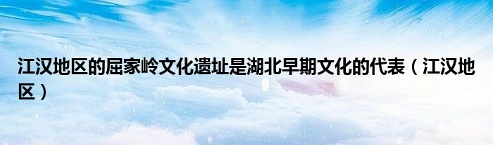 江汉地区的屈家岭文化遗址是湖北早期文化的代表(江汉地区)