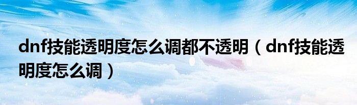 dnf技能透明度怎么调都不透明(dnf技能透明度怎么调)