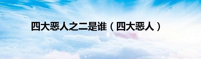 四大恶人之二是谁(四大恶人)
