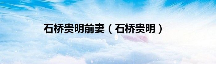 石桥贵明前妻(石桥贵明)