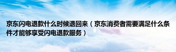 京东闪电退款什么时候退回来(京东消费者需要满足什么条件才能够享受闪电退款服务)