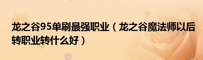 龙之谷95单刷最强职业(龙之谷魔法师以后转职业转什么好)