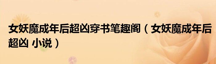 女妖魔成年后超凶穿书笔趣阁(女妖魔成年后超凶 小说)