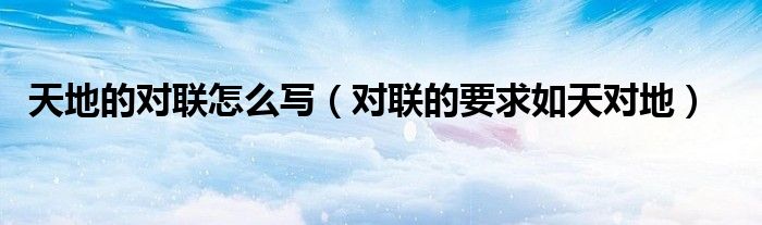 天地的对联怎么写(对联的要求如天对地)