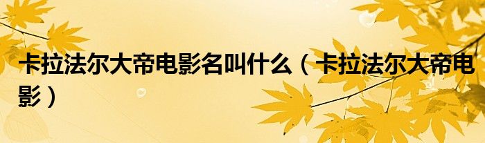 卡拉法尔大帝电影名叫什么(卡拉法尔大帝电影)