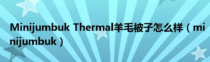 Minijumbuk Thermal羊毛被子怎么样(minijumbuk)