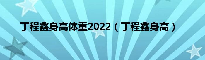 丁程鑫身高体重2022（丁程鑫身高）