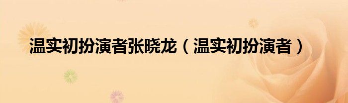温实初扮演者张晓龙(温实初扮演者)