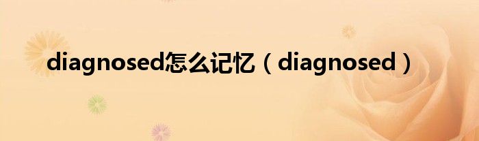 diagnosed怎么记忆(diagnosed)