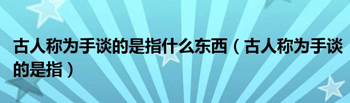 古人称为手谈的是指什么东西(古人称为手谈的是指)