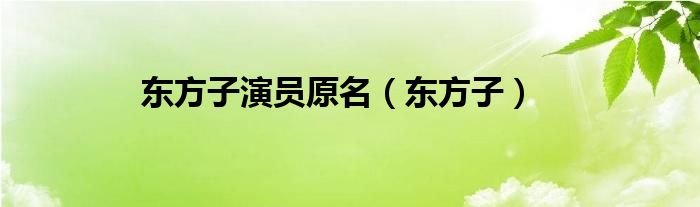 东方子演员原名（东方子）